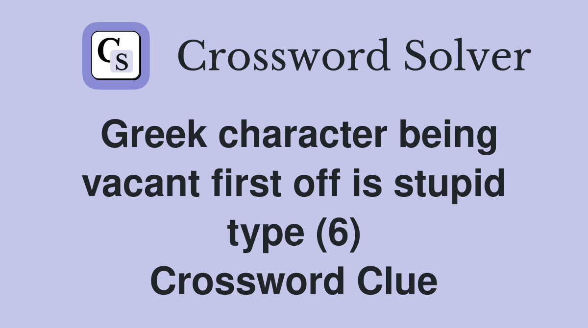 Greek character being vacant first off is stupid type (6) Crossword